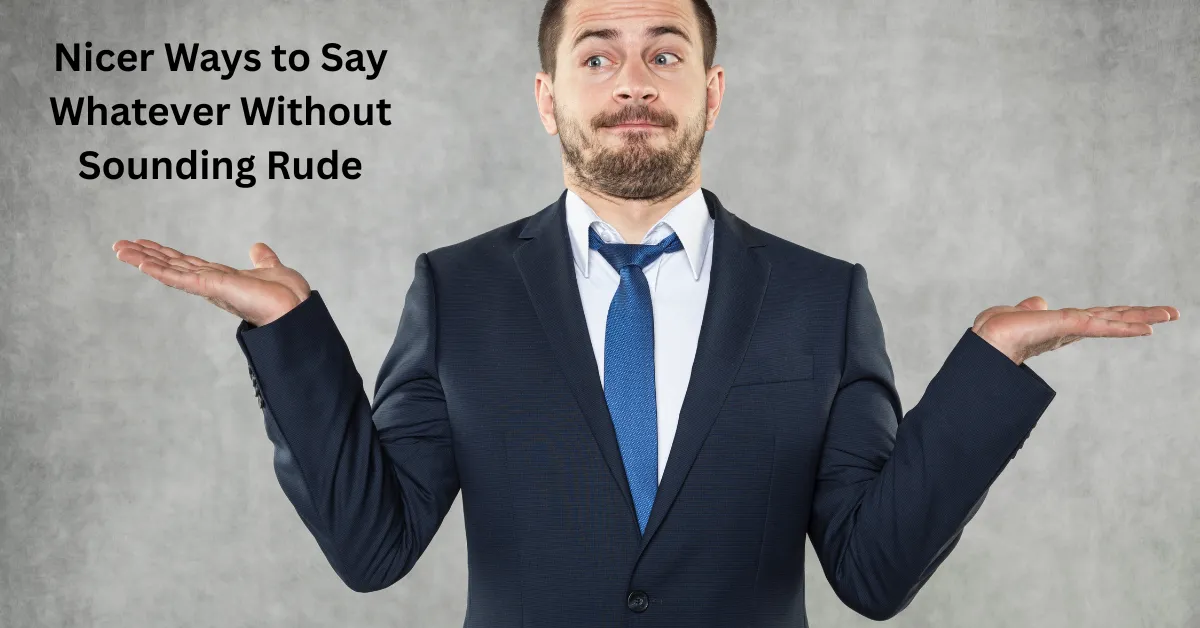 Nicer Ways to Say Whatever Without Sounding Rude